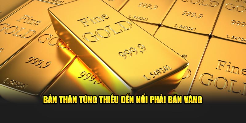 Bản thân túng thiếu đến nổi phải bán vàng 