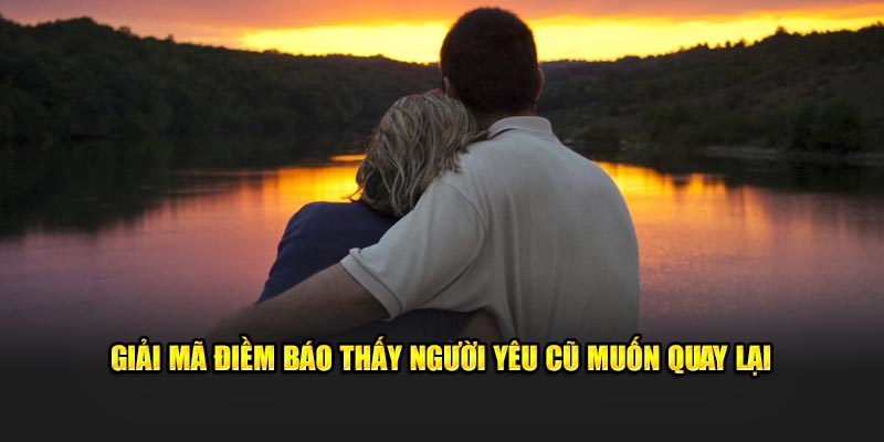 Giải mã điềm báo thấy người yêu cũ muốn quay lại 