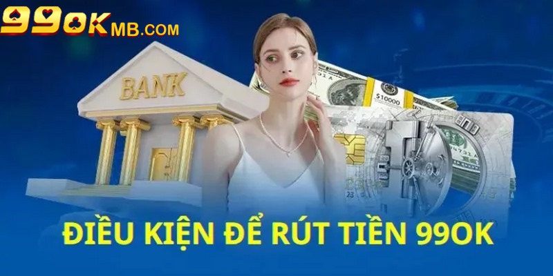 Rút Tiền 99OK Nhanh, Hiệu Quả Tức Thì Chỉ Với 3 Thao Tác 5 Những quy định cần biết khi thực hiện rút tiền tại 99OK